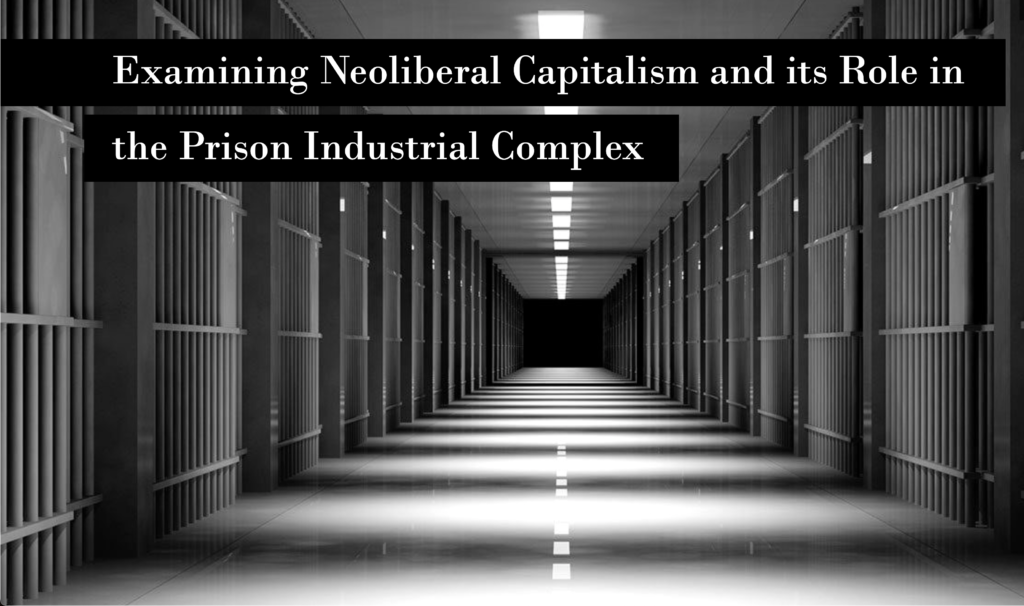 Examining Neoliberal Capitalism and its Role in the Prison Industrial Complex Examining Neoliberal Capitalism and its Role in the Prison Industrial Complex
